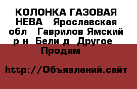 КОЛОНКА ГАЗОВАЯ НЕВА - Ярославская обл., Гаврилов-Ямский р-н, Бели д. Другое » Продам   